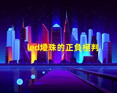led燈珠的正負極判斷圖解 led燈珠串接線方法圖解